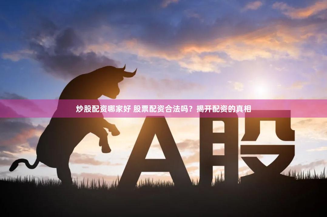 炒股配资哪家好 股票配资合法吗？揭开配资的真相
