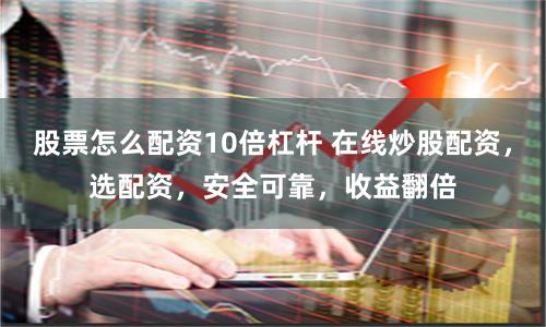 股票怎么配资10倍杠杆 在线炒股配资，选配资，安全可靠，收益翻倍