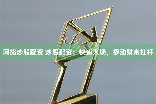网络炒股配资 炒股配资：快速入场，撬动财富杠杆