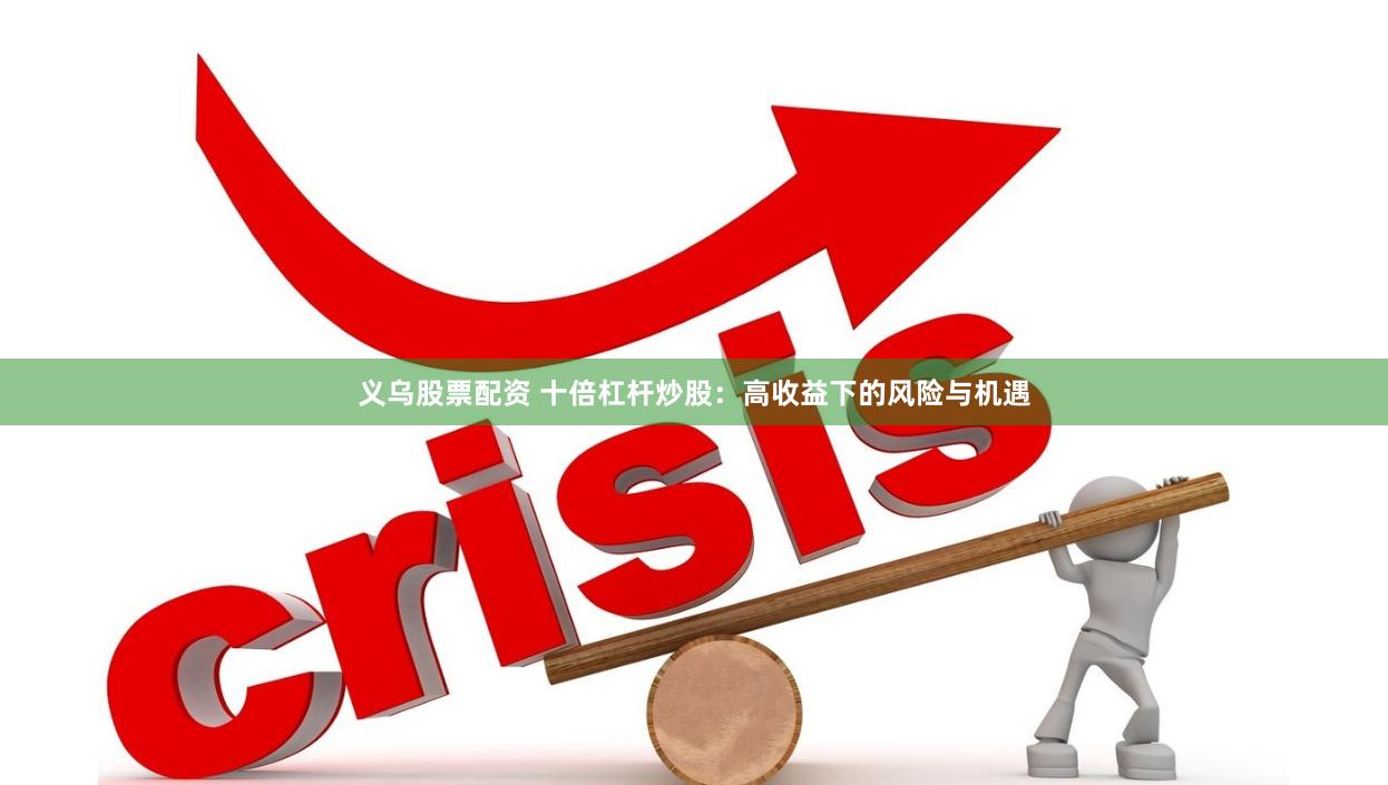义乌股票配资 十倍杠杆炒股：高收益下的风险与机遇