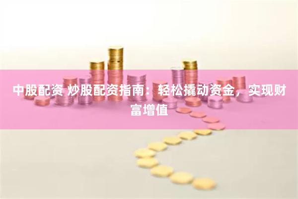 中股配资 炒股配资指南：轻松撬动资金，实现财富增值