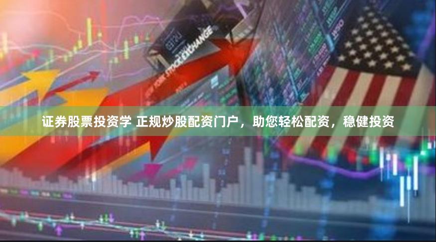 证券股票投资学 正规炒股配资门户，助您轻松配资，稳健投资