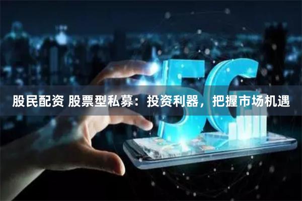股民配资 股票型私募：投资利器，把握市场机遇