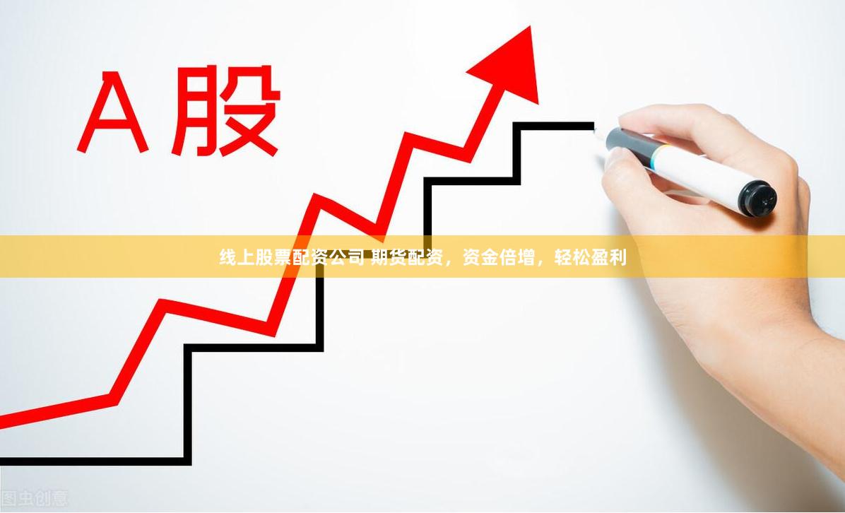 线上股票配资公司 期货配资，资金倍增，轻松盈利