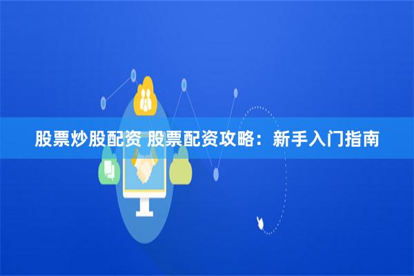 股票炒股配资 股票配资攻略：新手入门指南