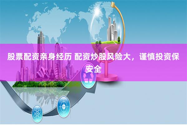 股票配资亲身经历 配资炒股风险大，谨慎投资保安全