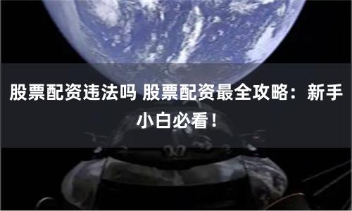 股票配资违法吗 股票配资最全攻略：新手小白必看！