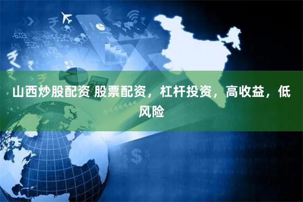 山西炒股配资 股票配资，杠杆投资，高收益，低风险