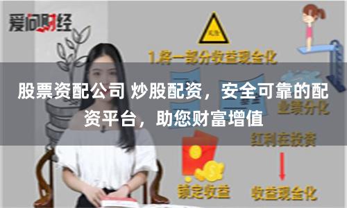 股票资配公司 炒股配资，安全可靠的配资平台，助您财富增值