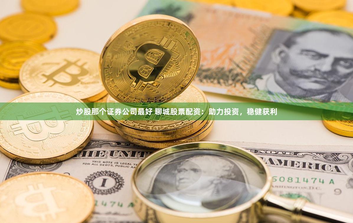 炒股那个证券公司最好 聊城股票配资:助力投资,稳健获利