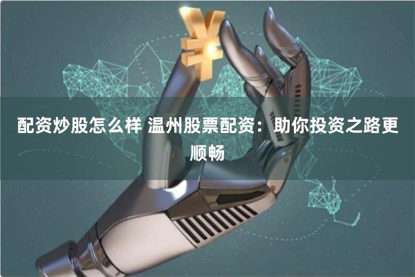 配资炒股怎么样 温州股票配资：助你投资之路更顺畅