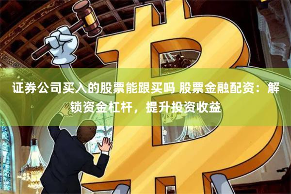 证券公司买入的股票能跟买吗 股票金融配资:解锁资金杠杆,提升投资收益