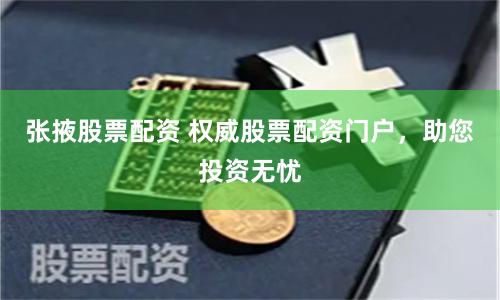 张掖股票配资 权威股票配资门户，助您投资无忧