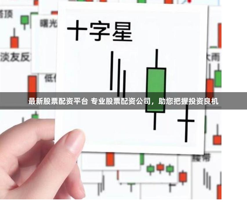 最新股票配资平台 专业股票配资公司，助您把握投资良机