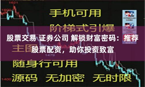 股票交易 证券公司 解锁财富密码：推荐股票配资，助你投资致富
