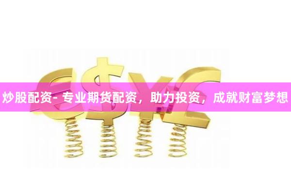 炒股配资- 专业期货配资，助力投资，成就财富梦想