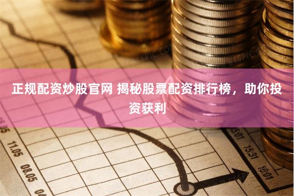 正规配资炒股官网 揭秘股票配资排行榜，助你投资获利