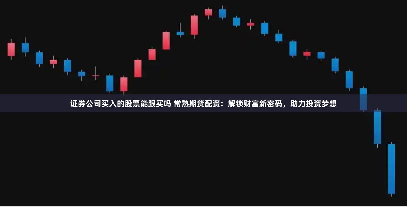 证券公司买入的股票能跟买吗 常熟期货配资:解锁财富新密码,助力投资梦想