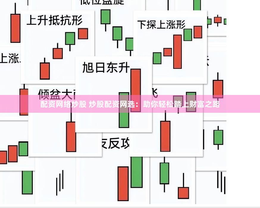 配资网络炒股 炒股配资网选：助你轻松踏上财富之路