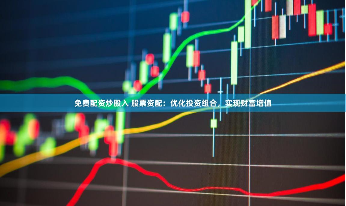 免费配资炒股入 股票资配：优化投资组合，实现财富增值