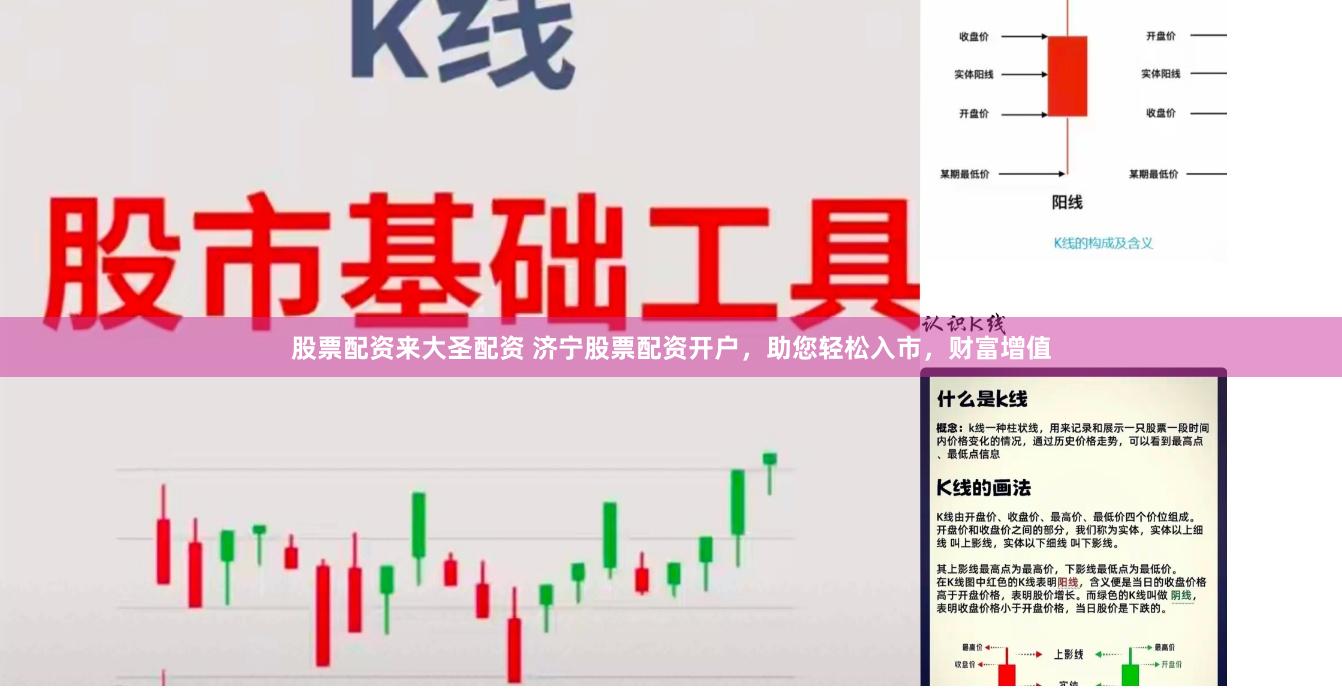 股票配资来大圣配资 济宁股票配资开户，助您轻松入市，财富增值