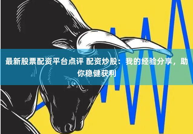 最新股票配资平台点评 配资炒股：我的经验分享，助你稳健获利