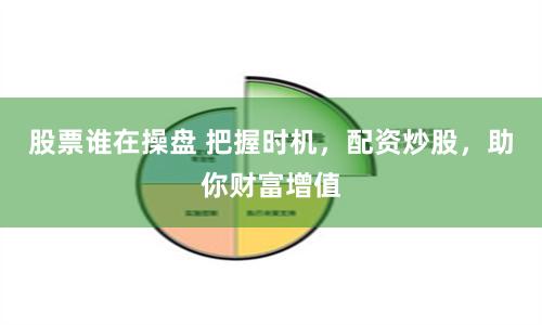股票谁在操盘 把握时机，配资炒股，助你财富增值